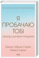 Книга Дженис Абрам Спринг «Я пробачаю тобі. Свобода дарувати прощення» 978-617-150-015-0