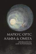Книга Маркус Ортс «Альфа & Омега: Апокаліпсис для початківців» 978-617-8287-55-9 Книга Маркус Ортс «Альфа & Омега: Апокаліпсис для початківців» 978-617-8287-55-9