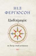 Книга Ніл Ферґюсон «Цивілізація. Як захід став успішним. Шість козирів у колоді Заходу» 978-617-7279-78-4