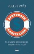 Книга Роберт Райх «Врятувати капіталізм. Як змусити вільний ринок працювати на людей» 978-617-7513-74-1