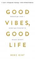 Книга Векс Кинг «Good Vibes, Good Life. Любов до себе — ключ до розкриття вашої величі» 978-617-548-191-2