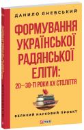 Книга Данило Яневський «Формування української радянської еліти: 20-30-ті роки XX століття» 978-617-551-932-5