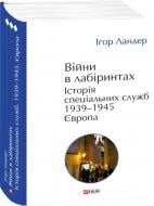 Книга Ігор Ландер «Війни в лабіринтах. Історія спеціальних служб. 1939—1945. Європа том 3» 978-617-8493-83-7