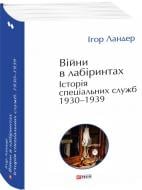 Книга Ігор Ландер «Війни в лабіринтах. Історія спеціальних служб. 1930—1939 том 2» 978-617-551-899-1
