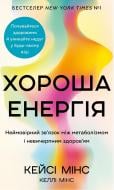 Книга Кейси Минс «Хороша енергія. Неймовірний зв’язок між метаболізмом і невичерпним здоров’ям» 978-617-548-390-9