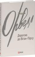 Книга Джордж Орвелл «Дорогою до Віґан-Пірсу» 978-617-551-573-0