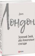 Книга Джек Лондон «Зелений змій, або Алкогольні спогади» 978-966-03-8994-6