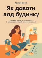 Книга Кей Си Дэвис «Как наводить порядок в доме. Деликатный подход к уборке и упорядочиванию, чтобы не утонуть в хаосе» 978-617-8278-07-6