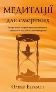 Книга Оливер Беркмен «Медитації для смертних. Чотири тижні на прийняття своїх обмежень і приділення часу дійсно важливим речам» 978-617-548-557-6