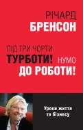 Книга Річард Бренсон «Під три чорти турботи! Нумо до роботи!» 978-966-948-402-4