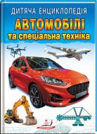 Книжка-розвивайка «Дитяча енциклопедія. Автомобілі та спеціальна техніка»