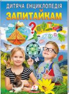 Книжка-розвивайка «Дитяча енциклопедія. Запитайкам»