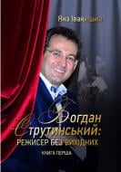 Книга Яна Іваницька «Богдан Струтинський. Режисер без вихідних. У 2 книгах. Книга 1» 978-966-2197-88-4