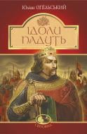 Книга Юлиан Опильский «Ідоли падуть : повість» 978-966-10-5483-6