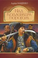 Книга Адріан Кащенко «Над Кодацьким порогом : історичні оповідання» 978-966-10-5321-1