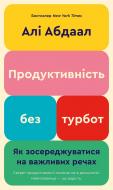 Книга Али Абдаал «Продуктивність без турбот. Як зосереджуватися на важливих речах» 978-617-548-385-5
