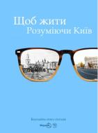 Книга А. Головньов «Щоб жити. Розуміючи Київ» 978-617-7350-15-5