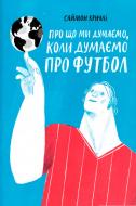 Книга Саймон Кричли «Про що ми думаємо коли думаємо про футбол» 978-617-7544-27-1