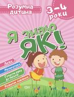 Книга Елена Чала «Я знаю як! 3-4 роки. Логіка. Математика. Готуємо руку до письма. Розвиток мовлення. Розумна дитина» 978-966-939-628-0