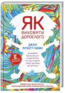 Книга Джули Литкотт-Гаймс «Як виховати дорослого: підготовка дитини до успішного життя» 978-617-7279-34-0