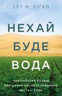 Книга Сет М. Сигел «Нехай буде вода. Ізраїльський досвід вирішення світової проблеми нестачі води» 978-617-7544-95-0