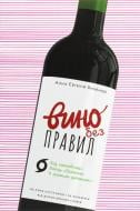 Книга Анна Янченко «Вино без правил. Як пити круте вино і не залежати від думки винних снобів» 978-617-7960-18-7