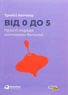 Книга Трейси Катчлоу «Від 0 до 5. Прості поради кмітливим батькам» 978-617-7858-60-6