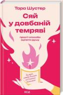 Книга Тара Шустер «Сяй у довбаній темряві: прості способи зцілити душу» 978-617-15-1538-3