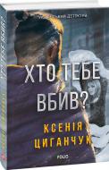 Книга Ксенія Циганчук «Хто тебе вбив?» 978-966-03-9765-1