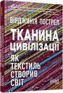 Книга Вирджиния Пострел «Тканина цивілізації. Як текстиль створив світ» 978-617-522-140-2