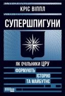 Книга Крис Уиппл «Супершпигуни: як очільники ЦРУ формують історію та майбутнє» 978-617-522-329-1