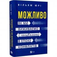 Книга Уильям Юри «Можливо: як ми виживаємо (і процвітаємо) в епоху конфліктів» 978-617-17-1381-9
