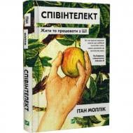 Книга Итан Моллик «Співінтелект. Жити та працювати з ШІ» 978-617-17-1447-2