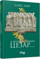 Книга Алекс Хавр «А потім прийшов Цезар…» 9786170949653