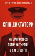 Книга Дэниел Трейсман «Спін-диктатори. Як змінюються обличчя тиранії в ХХІ столітті» 978-617-548-054-0