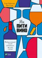 Книга Ґрант Рейнольдс «Як пити вино. Найпростіший спосіб дізнатися, що вам смакує» 978-966-982-520-9