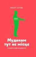 Книга Роберт Саттон «Мудакам тут не місце. Як вижити в офісних джунглях» 978-617-7279-83-8