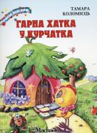 Книга Тамара Коломієць  «Гарна хатка у курчатка» 978-617-7200-33-7