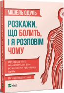 Книга Мишель Одуль «Розкажи що болить і я розповім чому» 978-966-982-118-8