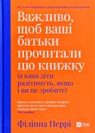 Книга Филиппа Перри «Важливо щоб ваші батьки прочитали цю книжку(а ваші діти радітимуть якщо і ви це зробите)» 978-966-982-132-4