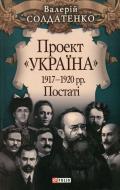 Книга Валерій Солдатенко «Проект «Україна».1917-1920 рр. Постатi» 978-966-03-5793-8