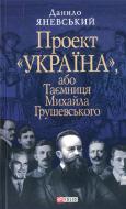 Книга Даниил Яневский  «Проект «Україна».Таємниця Михайла Грушевського» 978-966-0350-33-5