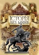 Книга Раїса Іванченко «Історія без міфів. Бесіди з історії української державності» 978-966-10-3984-0