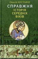 Книга Олесій Мустафін  «Справжня iсторiя середніх віків» 978-966-03-6644-2