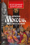 Книга Володимир Білінський «Країна Моксель, або Московія. Роман-дослідження у 3 книгах. Книга 1» 978-966-10-4193-5