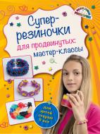 Книга Антонина Елисеева «Супер резиночки для продвинутых: мастер-классы (для детей старше 9 лет)» 9785699812776 Книга Антонина Елисеева «Супер резиночки для продвинутых: мастер-классы (для детей старше 9 лет)» 9785699812776