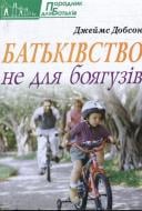 Книга Джеймс Добсон  «Батьківство не для боягузів» 978-966-395-455-4