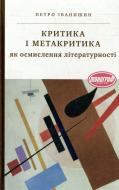 Книга Петр Иванишин «Критика і метакритика як осмислення літературності» 978-966-580-385-0