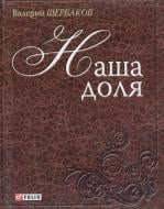 Книга Валерий Щербаков «Наша доля» 978-966-03-5863-8