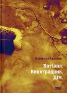 Книга Екатерина Калитко «Катівня. Виноградник. Дім» 978-617-67-90-77-8